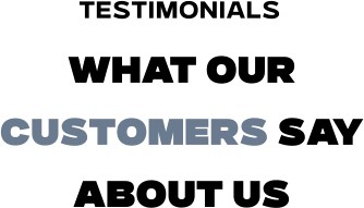 WHAT OUR CUSTOMERS SAY ABOUT US Testimonials